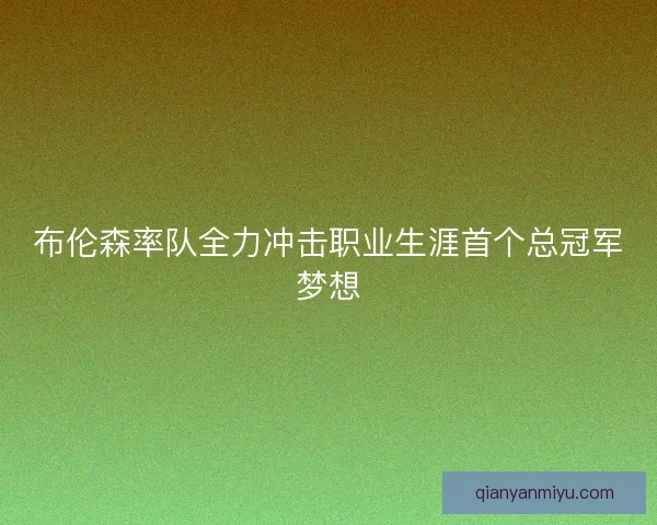 布伦森率队全力冲击职业生涯首个总冠军梦想