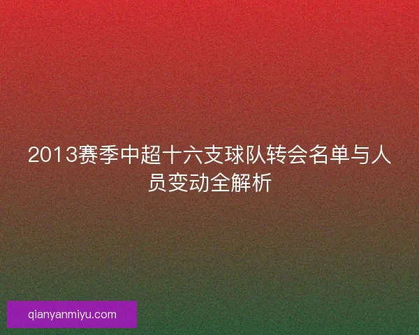 2013赛季中超十六支球队转会名单与人员变动全解析