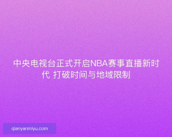 中央电视台正式开启NBA赛事直播新时代 打破时间与地域限制 中央电视台正式开启NBA赛事直播新时代 打破时间与地域限制