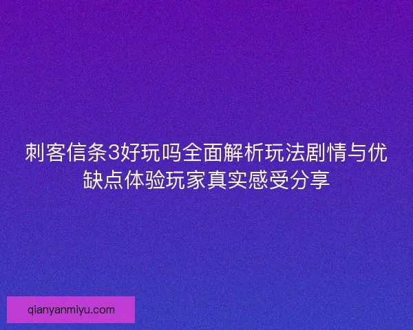刺客信条3好玩吗全面解析玩法剧情与优缺点体验玩家真实感受分享
